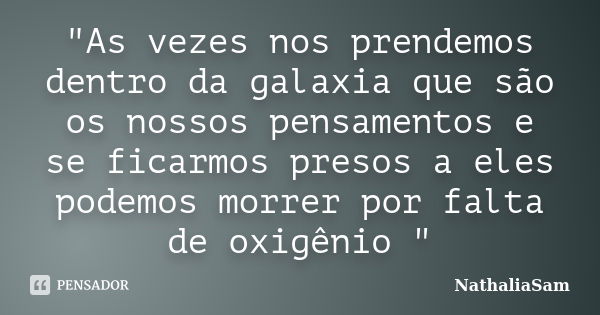 "As vezes nos prendemos dentro da galaxia que são os nossos pensamentos e se ficarmos presos a eles podemos morrer por falta de oxigênio "... Frase de NathaliaSam.