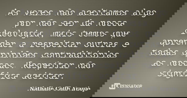 As vezes não aceitamos algo por não ser da nossa ideologia, mais temos que aprender a respeitar outras e todas opiniões contraditórias as nossas. Respeitar não ... Frase de Nathalie Collh Araujo.