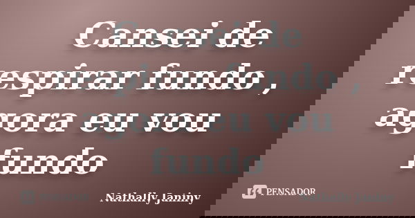 Cansei de respirar fundo , agora eu vou fundo... Frase de Nathally Janiny.