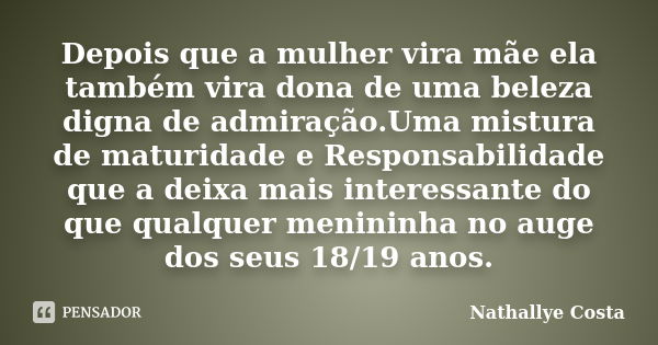 Depois que a mulher vira mãe ela também vira dona de uma beleza digna de admiração.Uma mistura de maturidade e Responsabilidade que a deixa mais interessante do... Frase de Nathallye Costa.