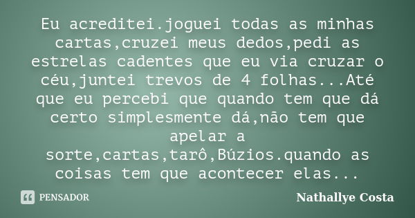 Eu acreditei.joguei todas as minhas cartas,cruzei meus dedos,pedi as estrelas cadentes que eu via cruzar o céu,juntei trevos de 4 folhas...Até que eu percebi qu... Frase de Nathallye Costa.