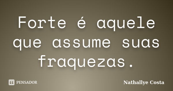 Forte é aquele que assume suas fraquezas.... Frase de Nathallye Costa.