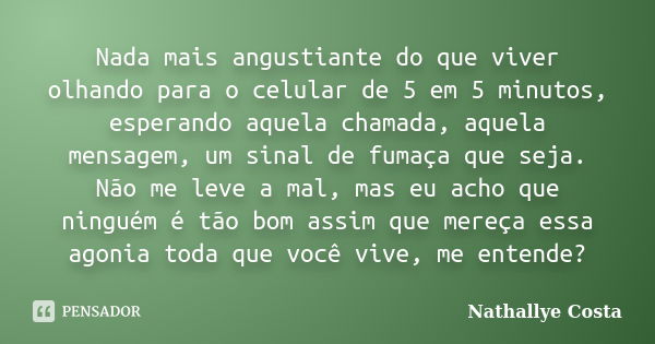 Nada mais angustiante do que viver olhando para o celular de 5 em 5 minutos, esperando aquela chamada, aquela mensagem, um sinal de fumaça que seja. Não me leve... Frase de Nathallye Costa.