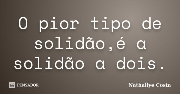 O pior tipo de solidão,é a solidão a dois.... Frase de Nathallye Costa.