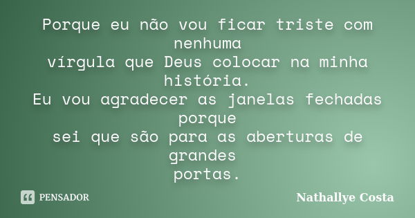 Porque eu não vou ficar triste com nenhuma vírgula que Deus colocar na minha história. Eu vou agradecer as janelas fechadas porque sei que são para as aberturas... Frase de Nathallye Costa.