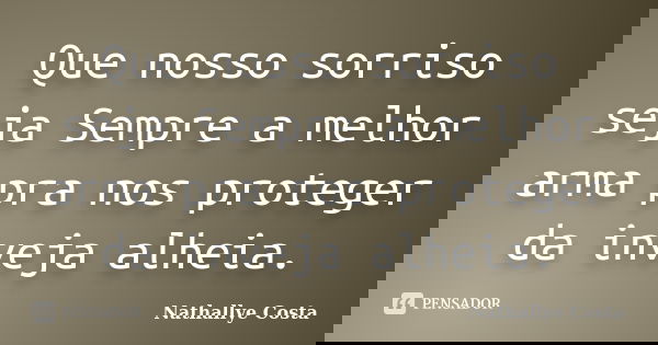 Que nosso sorriso seja Sempre a melhor arma pra nos proteger da inveja alheia.... Frase de Nathallye Costa.