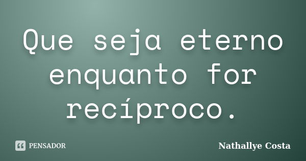 Que seja eterno enquanto for recíproco.... Frase de Nathallye Costa.