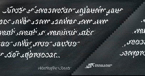 Sorte é encontrar alguém que nos olhe com calma em um mundo onde a maioria das pessoas olha pros outros sempre tão depressa...... Frase de Nathallye Costa.