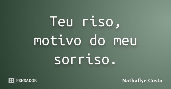 Teu riso, motivo do meu sorriso.... Frase de Nathallye Costa.