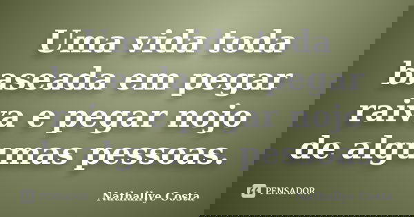 Uma vida toda baseada em pegar raiva e pegar nojo de algumas pessoas.... Frase de Nathallye Costa.