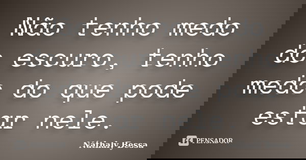 Não tenho medo do escuro, tenho medo do que pode estar nele.... Frase de Náthaly Bessa.