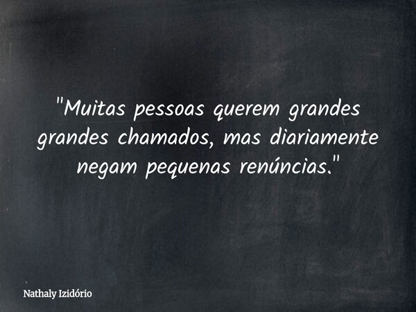 ⁠"Muitas pessoas querem grandes grandes chamados, mas diariamente negam pequenas renúncias."... Frase de Nathaly Izidório.