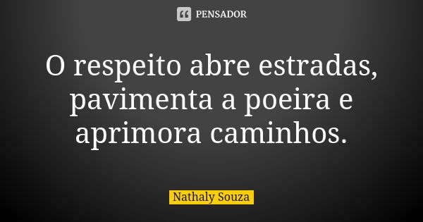 O respeito abre estradas, pavimenta a poeira e aprimora caminhos.... Frase de Nathaly Souza.