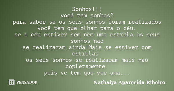 Sonhos!!! você tem sonhos? para saber se os seus sonhos foram realizados você tem que olhar para o céu. se o céu estiver sem nem uma estrela os seus sonhos não ... Frase de Nathalya Aparecida Ribeiro.