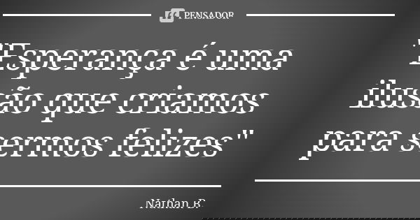 "Esperança é uma ilusão que criamos para sermos felizes"... Frase de Nathan B..