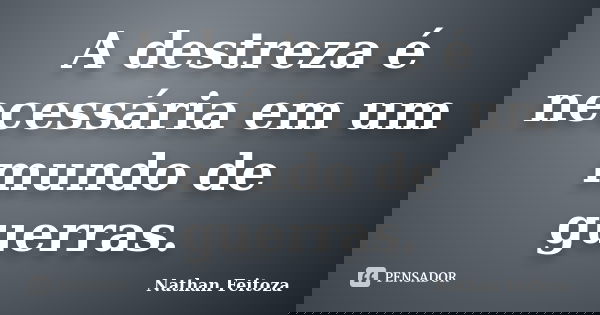 A destreza é necessária em um mundo de guerras.... Frase de Nathan Feitoza.