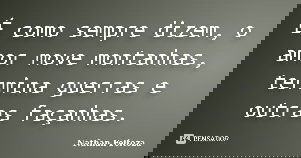 É como sempre dizem, o amor move montanhas, termina guerras e outras façanhas.... Frase de Nathan Feitoza.