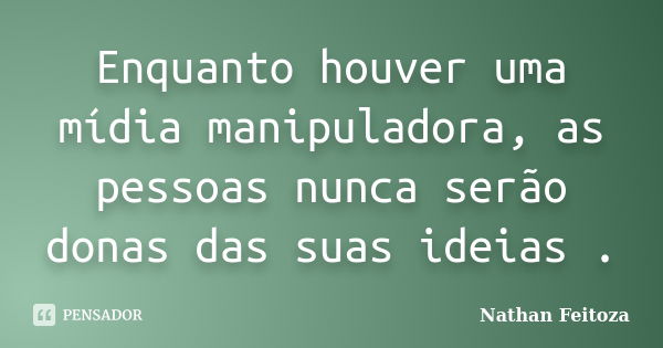 Enquanto houver uma mídia manipuladora, as pessoas nunca serão donas das suas ideias .... Frase de Nathan Feitoza.