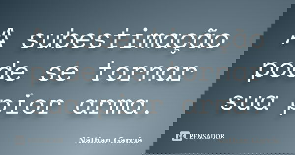 A subestimação pode se tornar sua pior arma.... Frase de Nathan Garcia.