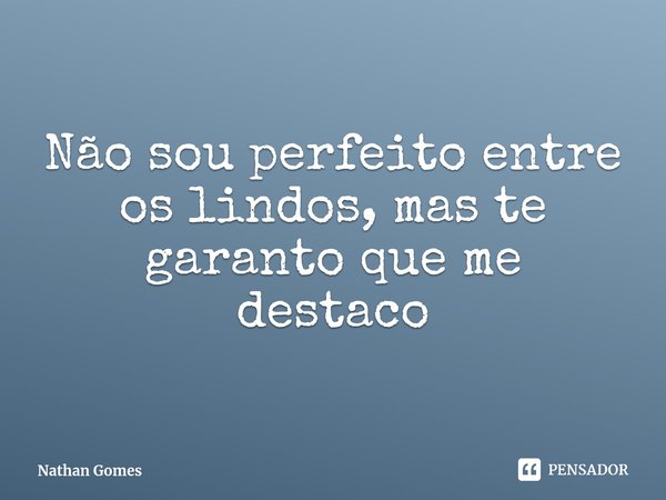 ⁠Não sou perfeito entre os lindos, mas te garanto que me destaco... Frase de Nathan Gomes.