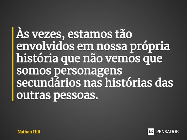 ⁠Às vezes, estamos tão envolvidos em nossa própria história que não vemos que somos personagens secundários nas histórias das outras pessoas.... Frase de Nathan Hill.
