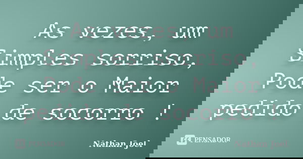 As vezes, um Simples sorriso, Pode ser o Maior pedido de socorro !... Frase de Nathan Joel.