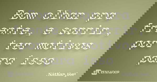 Bom olhar pra frente, e sorrir, por ter motivos para isso... Frase de Nathan Joel.
