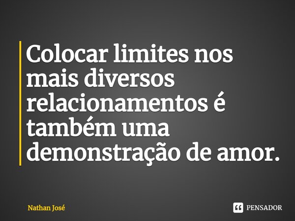 ⁠Colocar limites nos mais diversos relacionamentos é também uma demonstração de amor.... Frase de Nathan José.