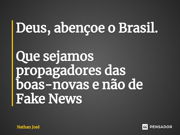 ⁠⁠Deus, abençoe o Brasil. Que sejamos propagadores das boas-novas e não de Fake News... Frase de Nathan José.