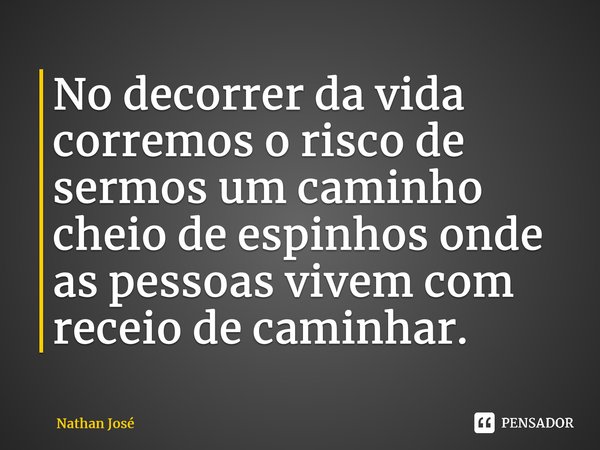 ⁠No decorrer da vida corremos o risco de sermos um caminho cheio de espinhos onde as pessoas vivem com receio de caminhar.... Frase de Nathan José.