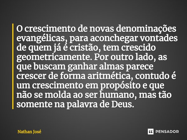 ⁠O crescimento de novas denominações evangélicas, para aconchegar vontades de quem já é cristão, tem crescido geometricamente. Por outro lado, as que buscam gan... Frase de Nathan José.