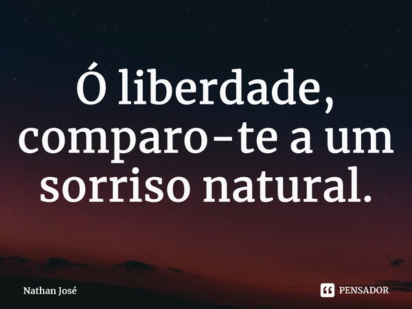 ⁠⁠Ó liberdade, comparo-te a um sorriso natural.... Frase de Nathan José.