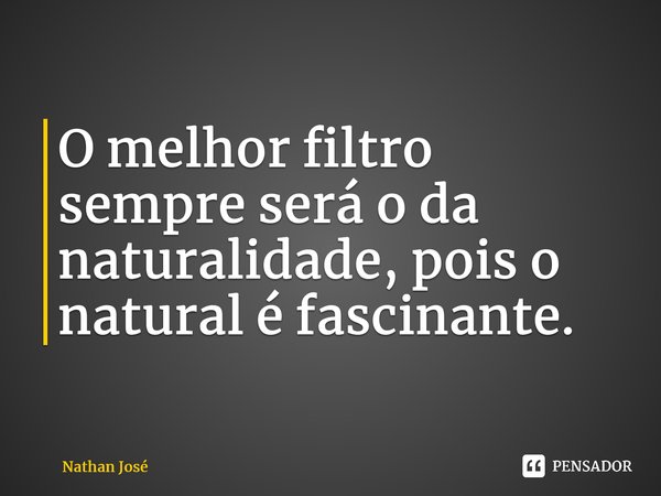 ⁠O melhor filtro sempre será o da naturalidade, pois o natural é fascinante.... Frase de Nathan José.