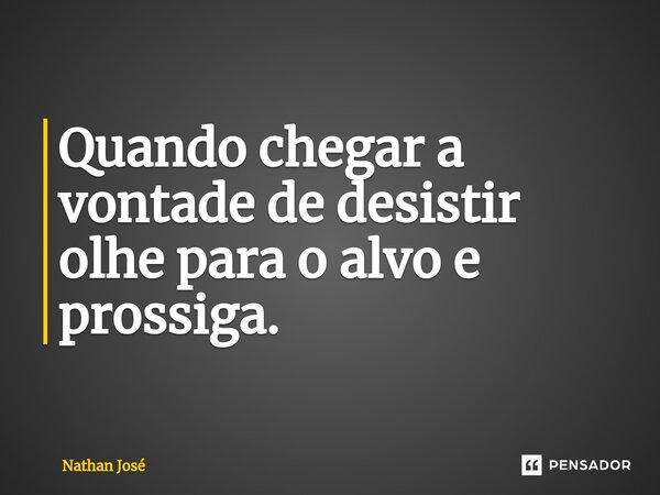 Quando chegar a ⁠vontade de desistir olhe para o alvo e prossiga.... Frase de Nathan José.