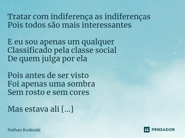 ⁠Tratar com indiferença as indiferenças Pois todos são mais interessantes E eu sou apenas um qualquer Classificado pela classe social De quem julga por ela Pois... Frase de Nathan Koskoski.