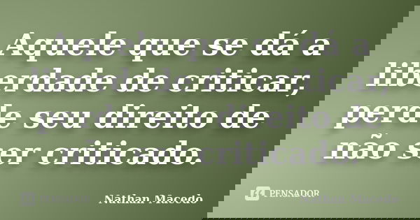 Aquele que se dá a liberdade de criticar, perde seu direito de não ser criticado.... Frase de Nathan Macedo.