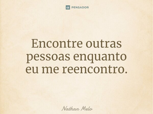⁠Encontre outras pessoas enquanto eu me reencontro.... Frase de Nathan Melo.