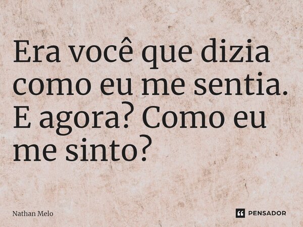 ⁠Era você que dizia como eu me sentia. E agora? Como eu me sinto?... Frase de Nathan Melo.