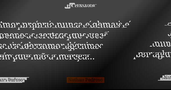 Amor próprio nunca é demais é apenas a certeza que você nunca irá derramar lágrimas por alguém que não a mereça...... Frase de Nathan Pedroso.