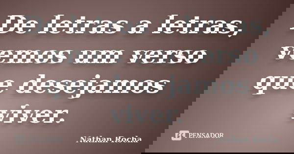 De letras a letras, vemos um verso que desejamos viver.... Frase de Nathan Rocha.