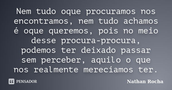 Nem tudo oque procuramos nos encontramos, nem tudo achamos é oque queremos, pois no meio desse procura-procura, podemos ter deixado passar sem perceber, aquilo ... Frase de Nathan Rocha.