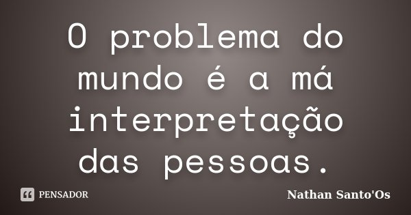 O problema do mundo é a má interpretação das pessoas.... Frase de Nathan Santo'Os.