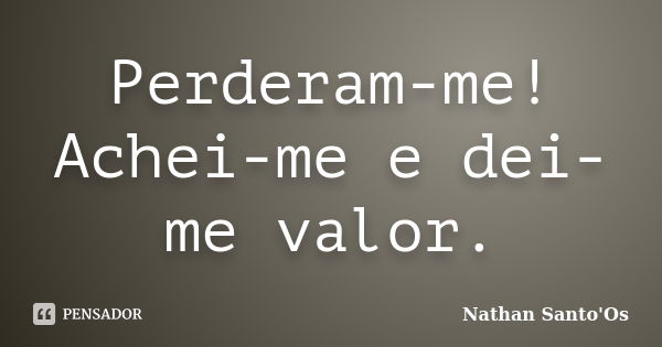 Perderam-me! Achei-me e dei-me valor.... Frase de Nathan Santo'Os.