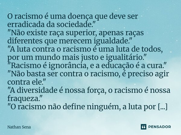 ⁠O racismo é uma doença que deve ser erradicada da sociedade." "Não existe raça superior, apenas raças diferentes que merecem igualdade." "A... Frase de Nathan Sena.