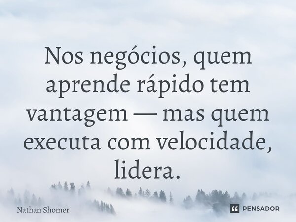 Nos negócios, quem aprende rápido tem vantagem — mas quem executa com velocidade, lidera.... Frase de Nathan Shomer.