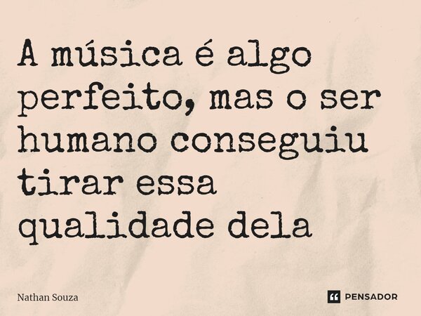 ⁠A música é algo perfeito, mas o ser humano conseguiu tirar essa qualidade dela... Frase de Nathan Souza.