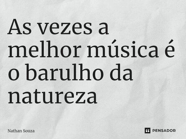 ⁠As vezes a melhor música é o barulho da natureza... Frase de Nathan Souza.