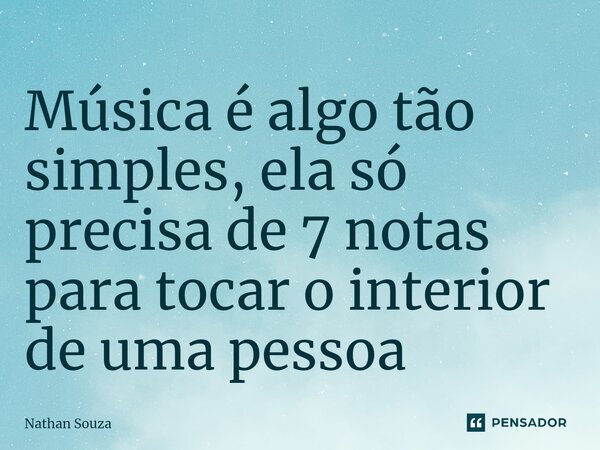 Música é algo tão simples, ela só precisa de 7 notas para tocar o interior ⁠de uma pessoa... Frase de Nathan Souza.