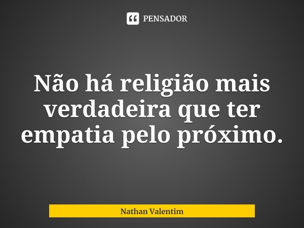 ⁠Não há religião mais verdadeira que ter empatia pelo próximo.... Frase de Nathan Valentim.