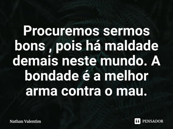 Procuremos sermos bons , pois há maldade demais neste mundo. A bondade é a melhor arma contra o mau.⁠... Frase de Nathan Valentim.